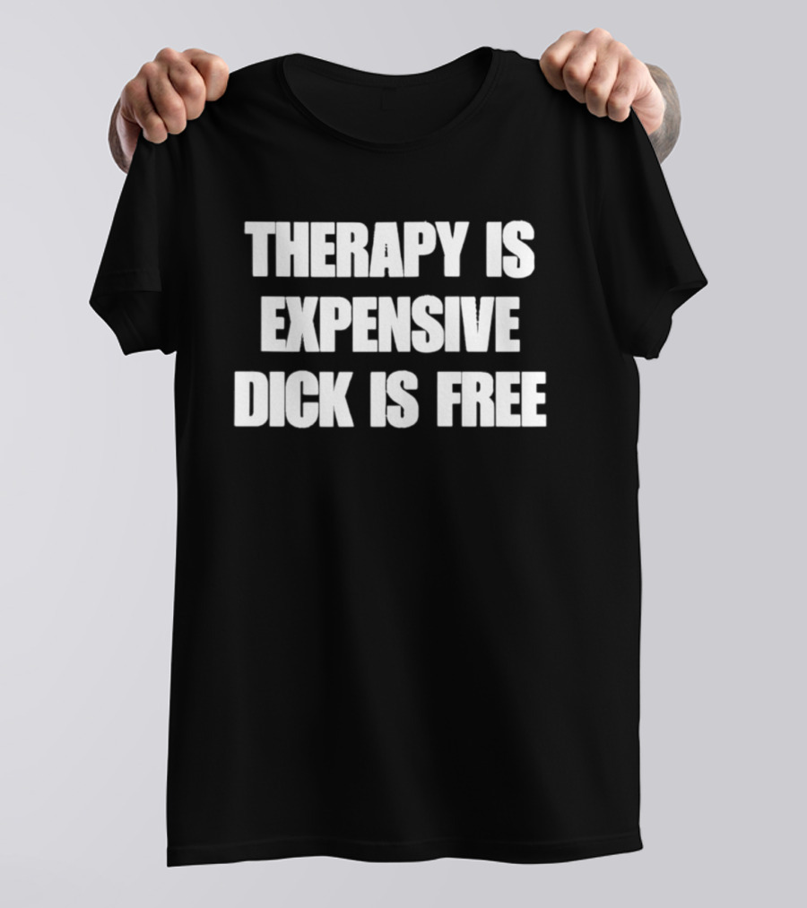 Therapy Is Expensive Dick Is Free T-Shirt
