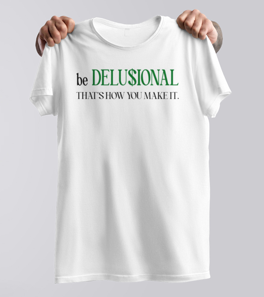 Be Delusional That's How You Make It T-Shirt