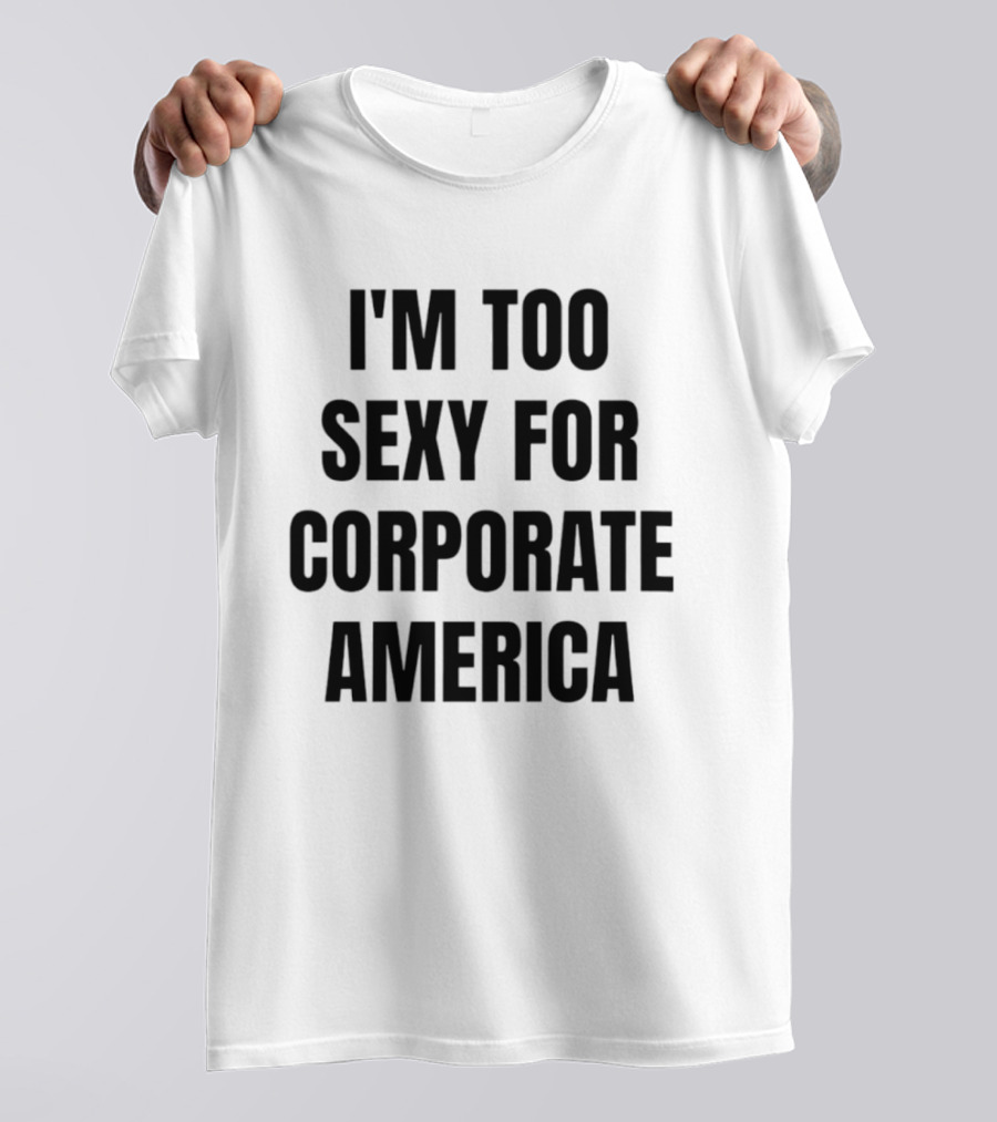I'm Too Sexy For Corporate America T-Shirt