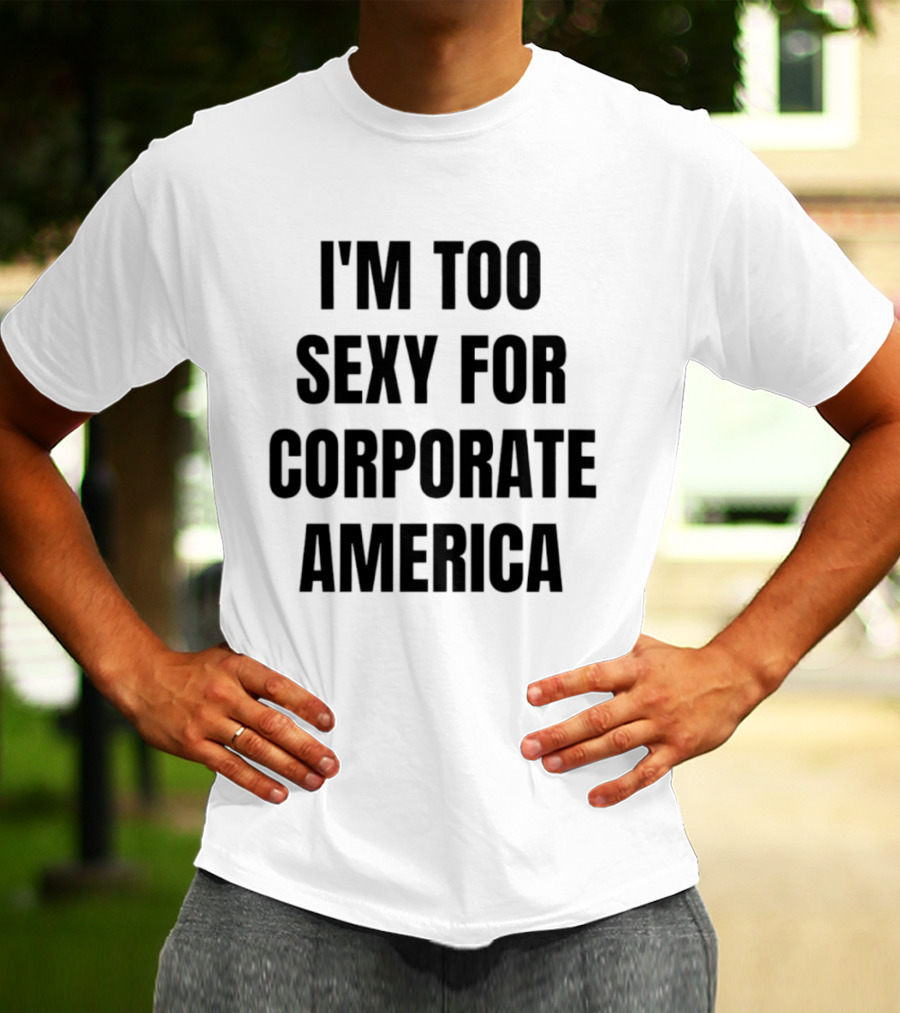 I'm Too Sexy For Corporate America T-Shirt
