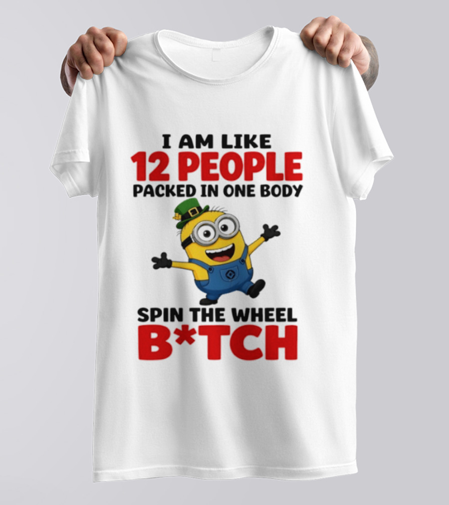 Minion I Am Like 12 People Packed In One Body Spin The Wheel B*tch T-Shirt