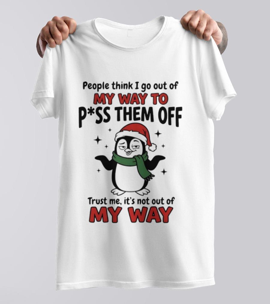 People Think I Go Out Of My Way To P*ss Them Off Trust Me It's Not Out Of My Way Penguin Christmas T-Shirt