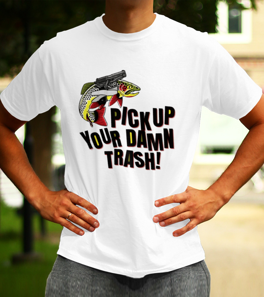 Pick Up Your Damn Trash Fish Gun Message For Fishing Outdoors T-Shirt