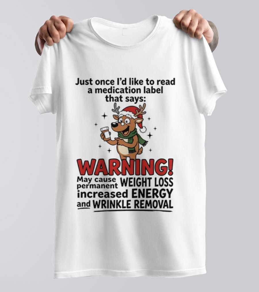 Reindeer Christmas Just Once I'd Like To Read A Medication Label That Says Warning May Cause Weight Loss Permanent Increased Energy Wrinkle Removal T-Shirt