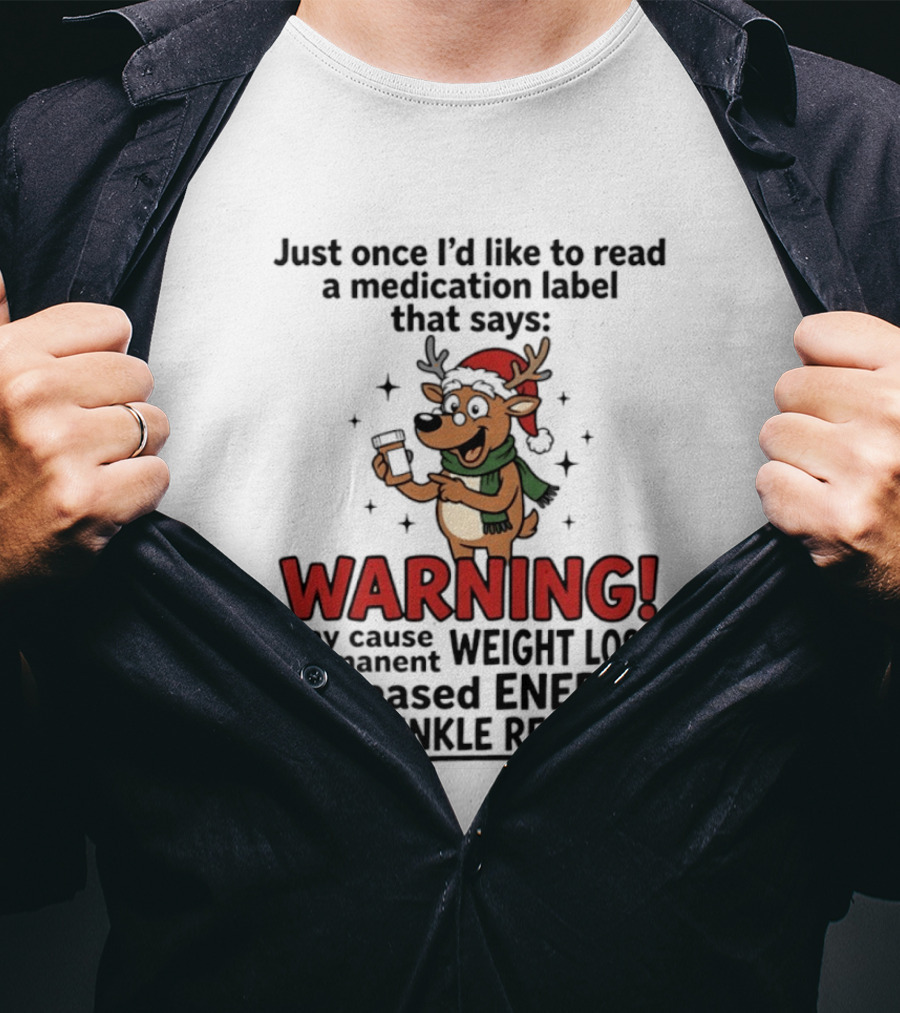 Reindeer Christmas Just Once I'd Like To Read A Medication Label That Says Warning May Cause Weight Loss Permanent Increased Energy Wrinkle Removal T-Shirt