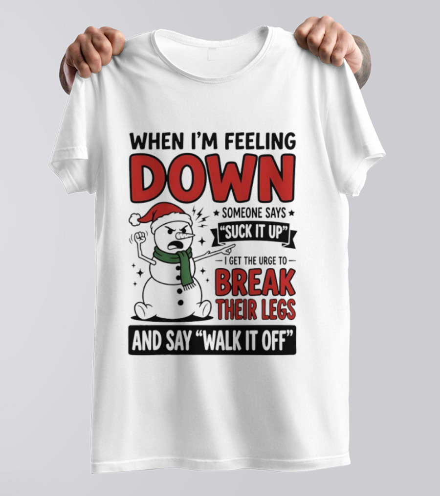 Snowman Christmas 2026 When I'm Feeling Down Someone Says Suck It Up I Get The Urge To Break Their Legs And Say Walk It Off T-Shirt