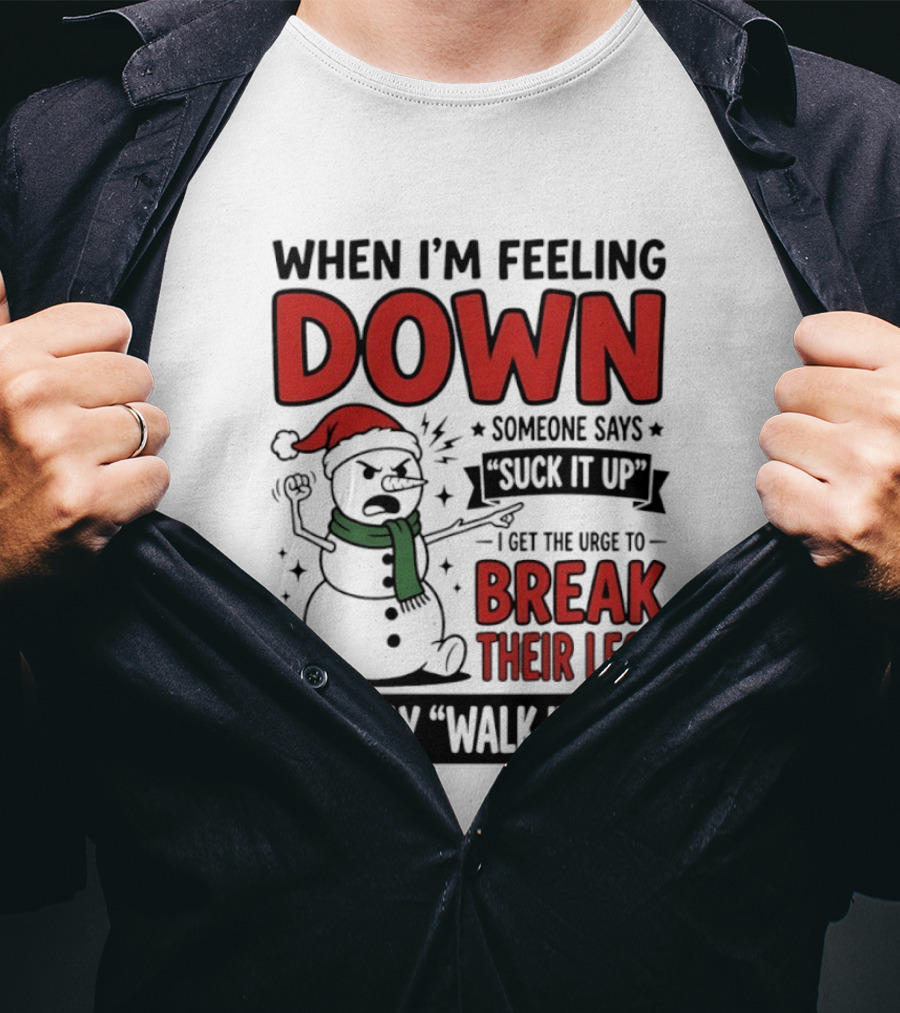 Snowman Christmas 2026 When I'm Feeling Down Someone Says Suck It Up I Get The Urge To Break Their Legs And Say Walk It Off T-Shirt