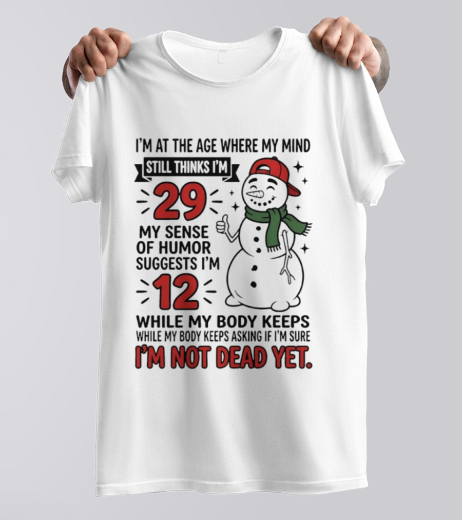 I'm At The Age Where My Mind Still Thinks I'm 29 My Sense Of Humor Suggests I'm 12 While My Body Keeps Asking If I'm Not Dead Yet T-Shirt