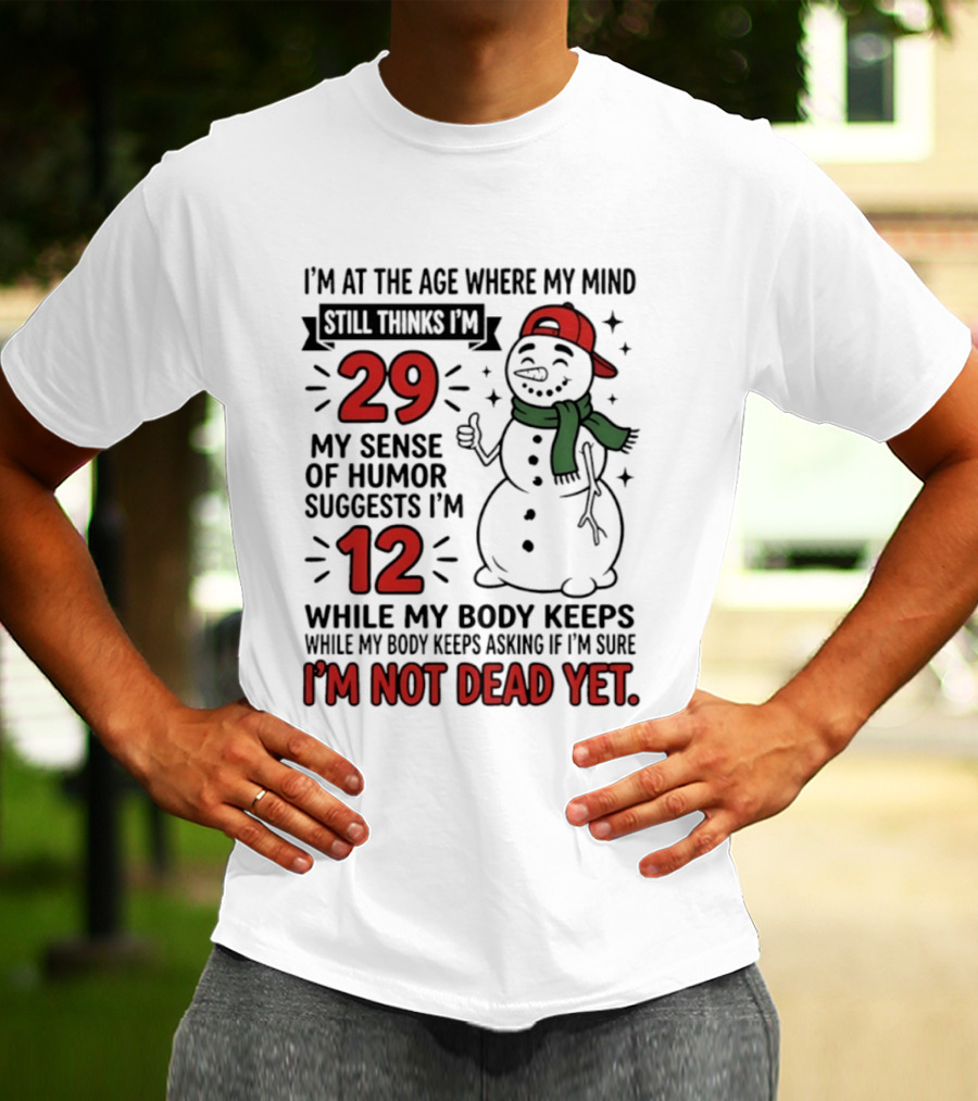I'm At The Age Where My Mind Still Thinks I'm 29 My Sense Of Humor Suggests I'm 12 While My Body Keeps Asking If I'm Not Dead Yet T-Shirt