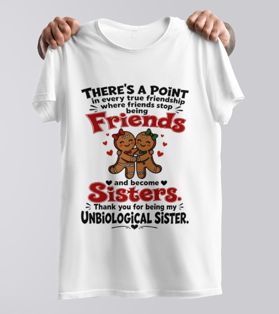 There Is A Point In Every True Friendship Where Friends Stop Being Friends And Become Sisters Unbiological Sister T-Shirt