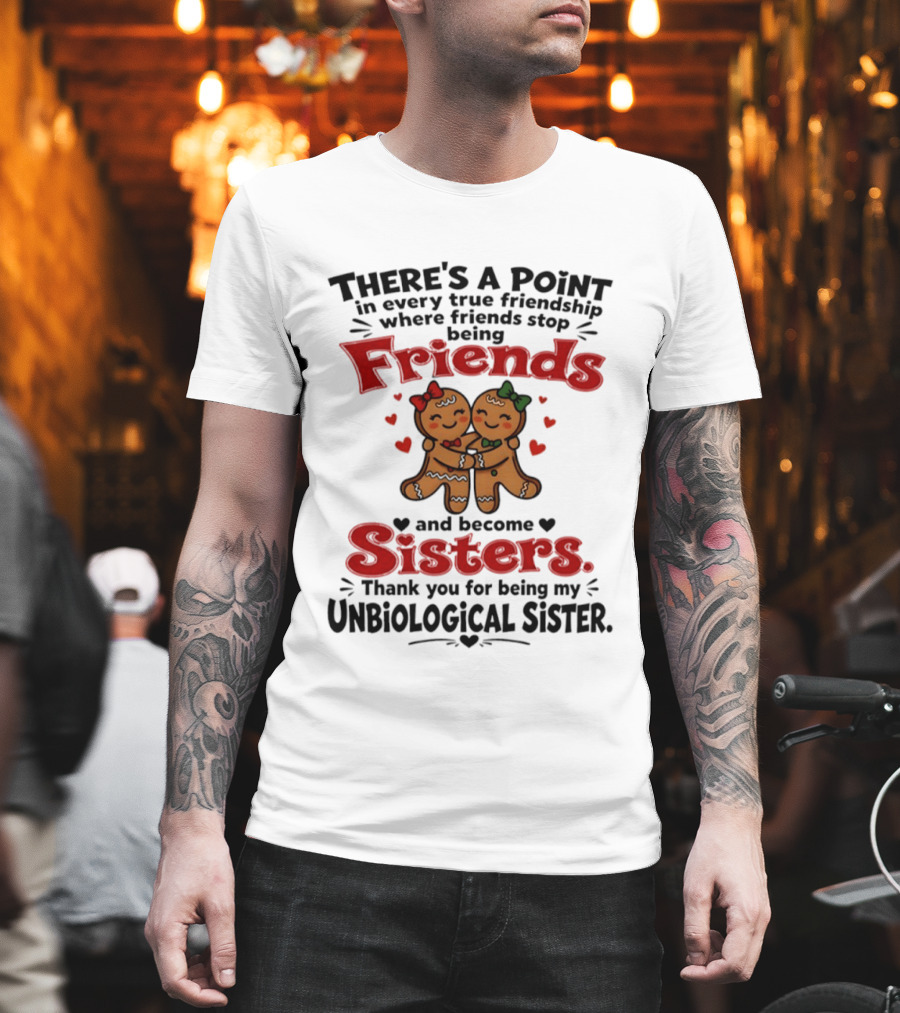 There Is A Point In Every True Friendship Where Friends Stop Being Friends And Become Sisters Unbiological Sister T-Shirt