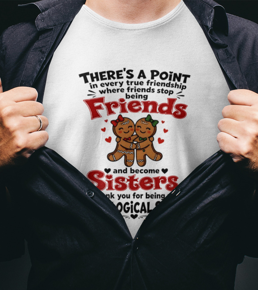 There Is A Point In Every True Friendship Where Friends Stop Being Friends And Become Sisters Unbiological Sister T-Shirt