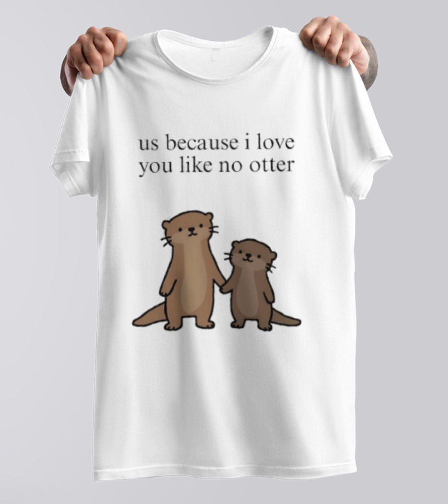 Us Because I Love You Like No Otters Adorable Otter Holding Hand T-Shirt