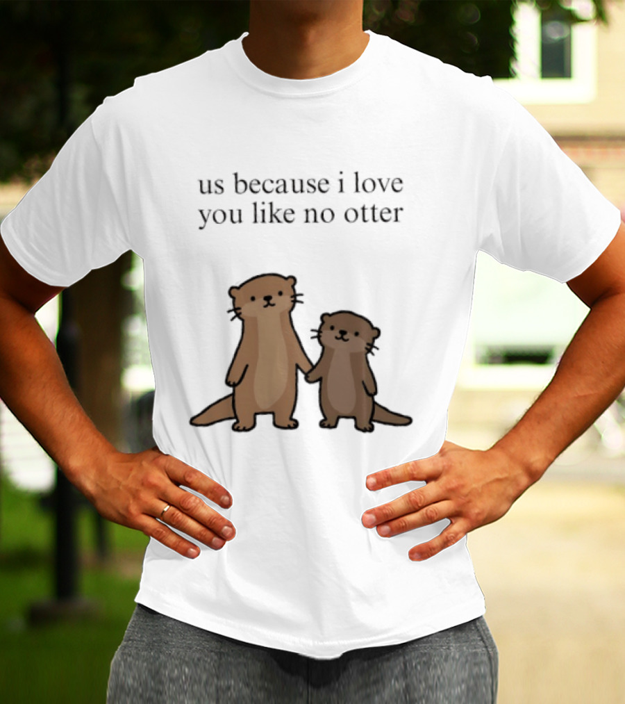 Us Because I Love You Like No Otters Adorable Otter Holding Hand T-Shirt