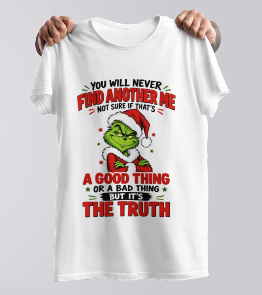 You Will Never Find Another Me Not Sure If That's A Good Thing Or A Bad Thing But It's The Truth Grinch Christmas 2026 T-Shirt