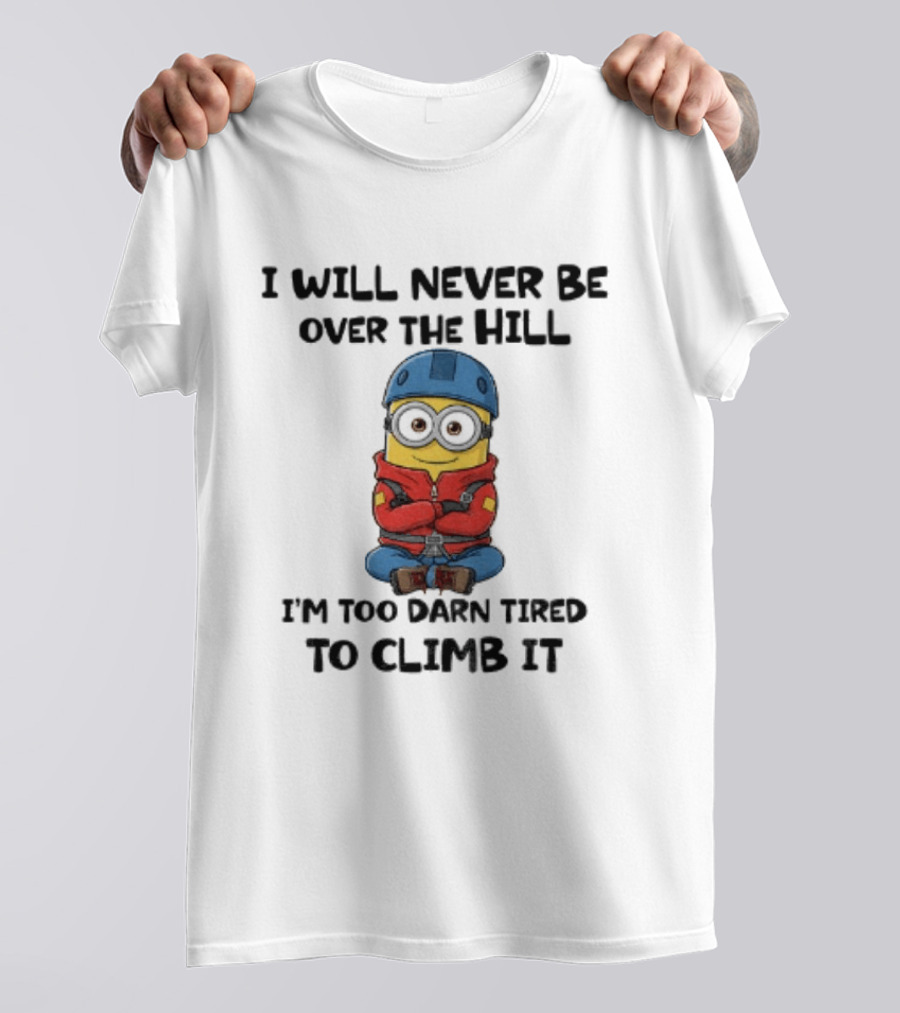 Minion I Will Never Be Over The Hill I'm Too Darn Tired To Climb It T-Shirt