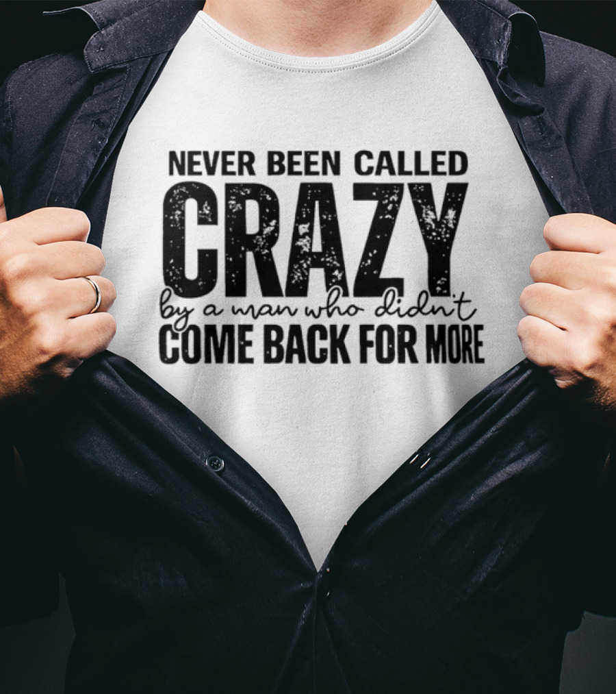 Never Been Called Crazy By A Man Who Didn't Come Back For More T-Shirt