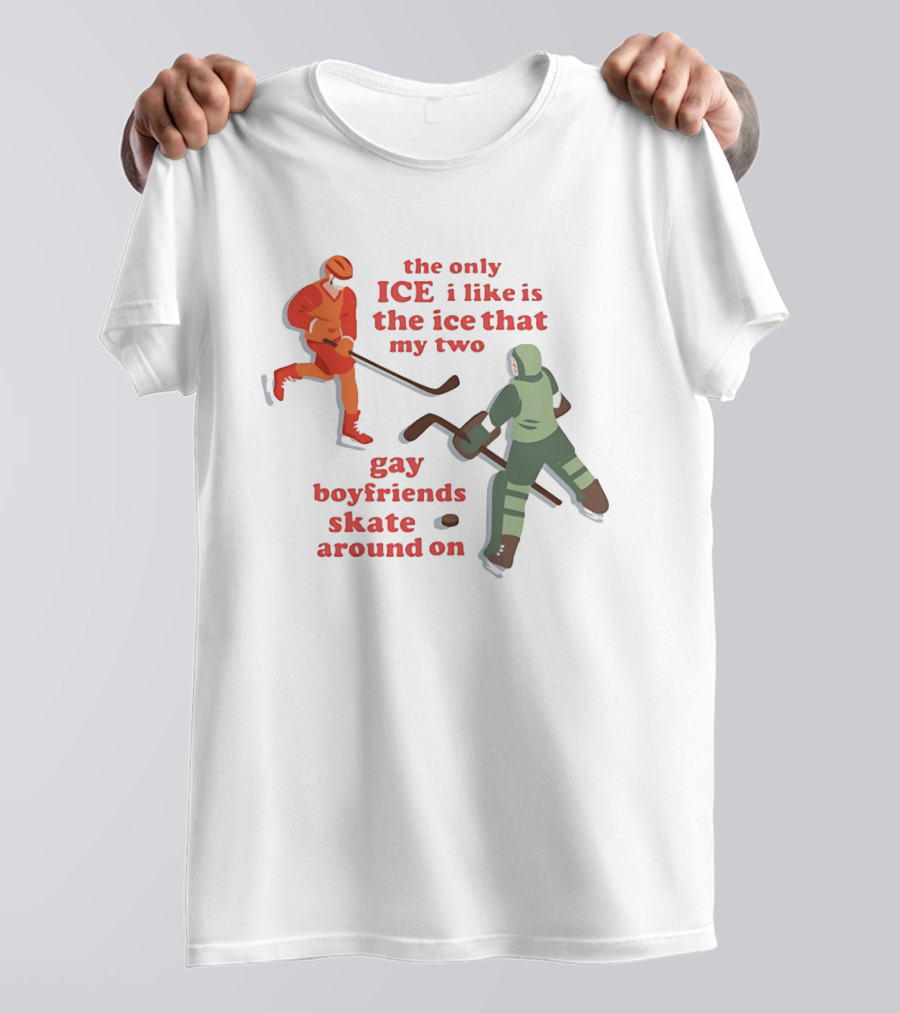 The Only Ice I Like Is The Ice That My Two Gay Boyfriends Skate Around On T-Shirt