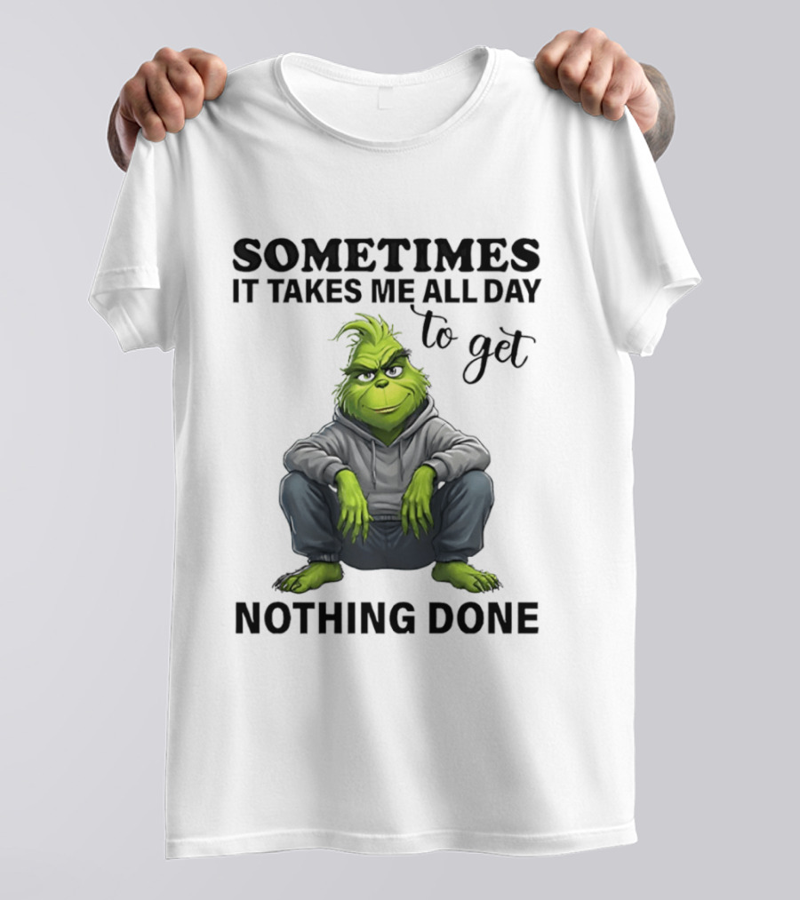 Grinch Sometimes It Takes Me All Day To Get Nothing Done T-Shirt