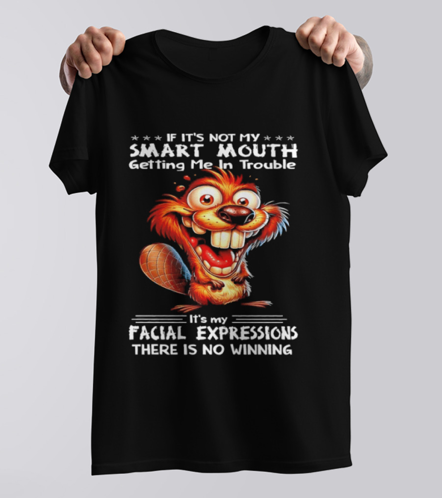 If It's Not My Smart Mouth Getting Me In Trouble It's My Facial Expressions There Is No Winning T-Shirt