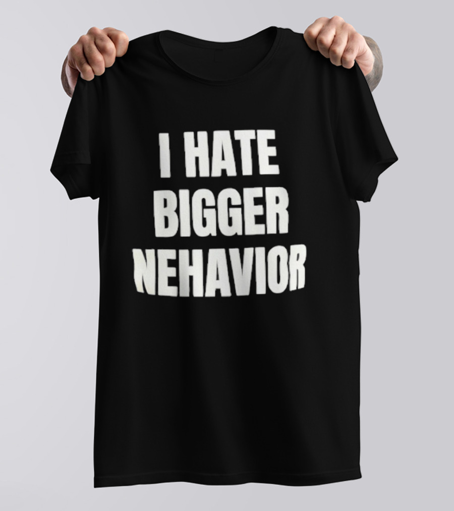 I Hate Bigger Nehavior T-Shirt