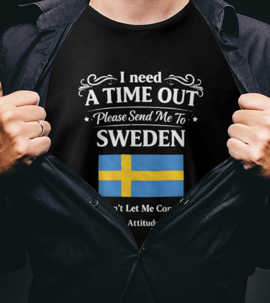I Need A Time Out Please Send Me To Sweden Until My Attitude Changes T-Shirt
