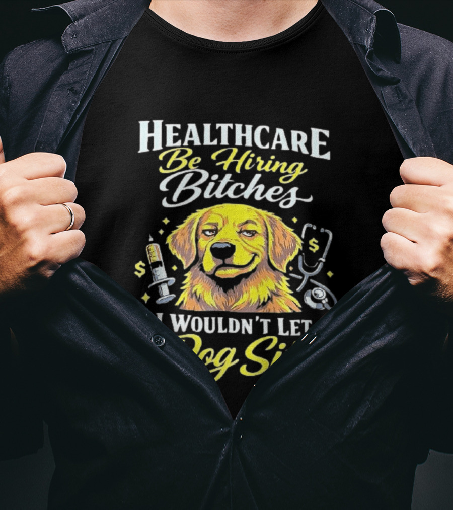 Healthcare Be Hiring Bitches I Wouldn't Let Dog Sit Yellow Dog Stethoscope Syringe T-Shirt