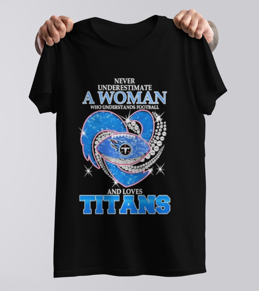 Never Underestimate A Woman Who Understands Football And Loves Titans T-Shirt