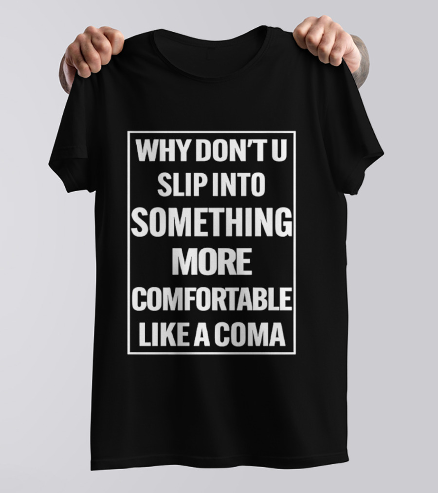 Why Don't U Slip Into Something More Comfortable Like A Coma T-Shirt