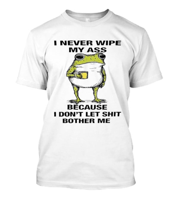 Frog I Never Wipe My Ass Because I Don't Let Shit Bother Me T-Shirt