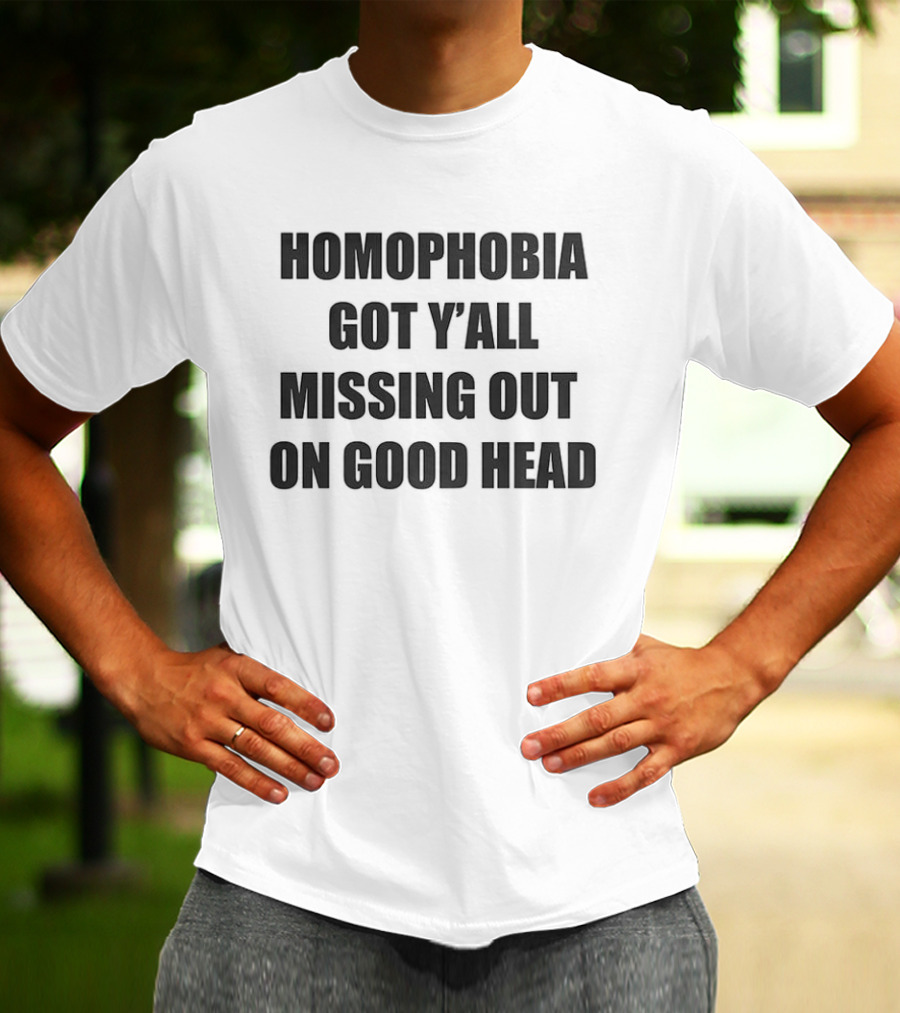 Homophobia Got Y'all Missing Out On Good Head T-Shirt
