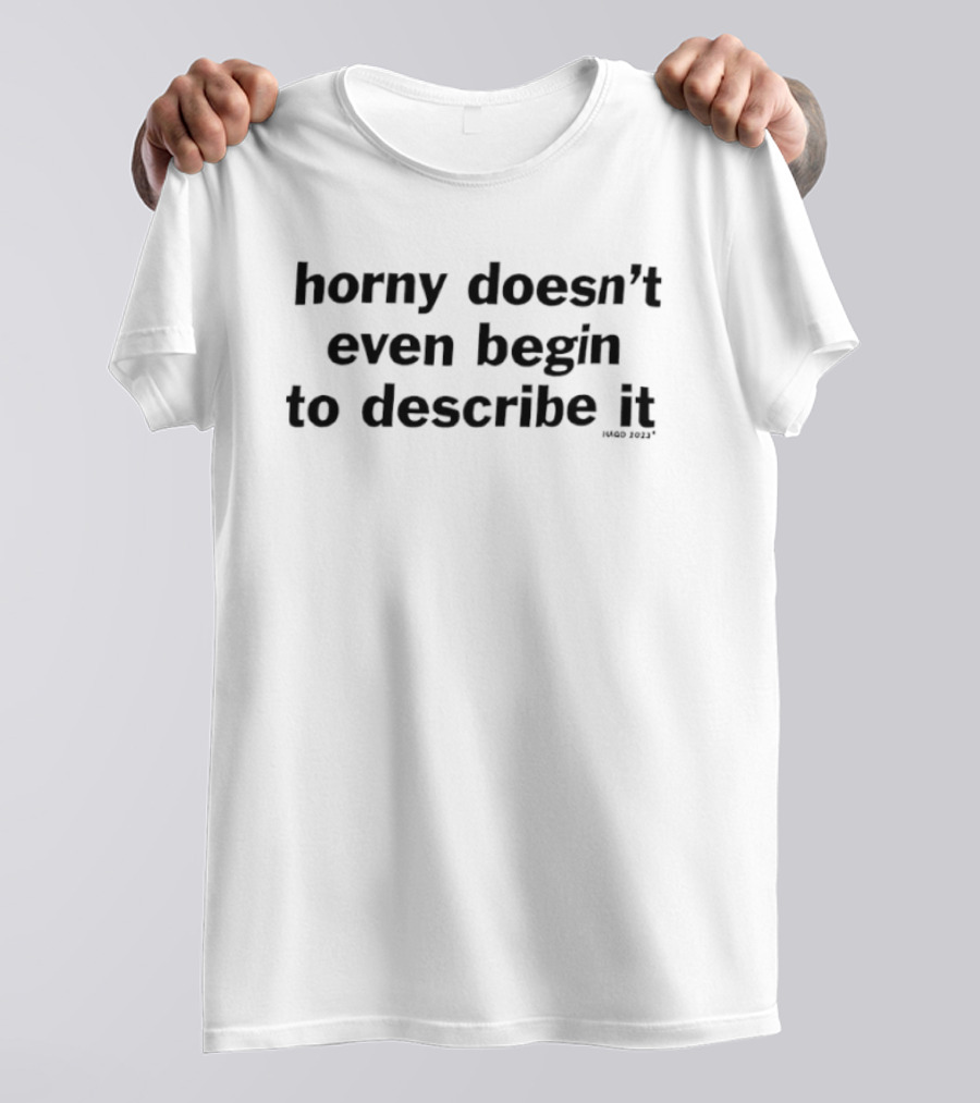 Horny Doesn't Even Begin To Describe It T-Shirt
