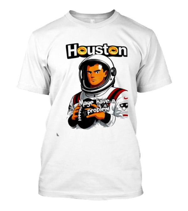 Houston Maye Have A Problem New England Patriotz Football Astronaut T-Shirt