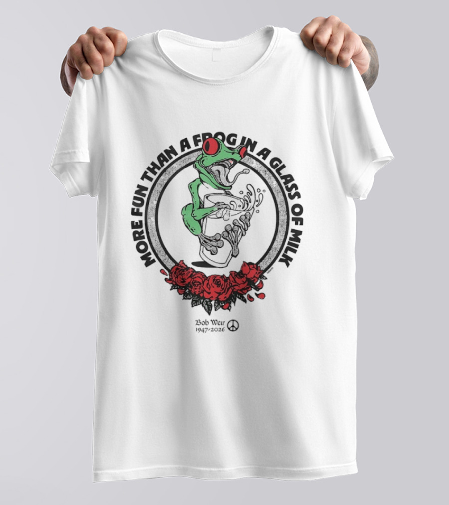 More Fun Than A Frog In A Glass Of Milk Bob Weir 1947 2026 Roses T-Shirt