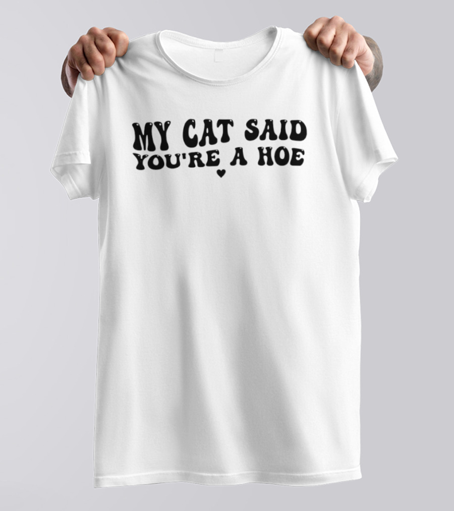My Cat Said You're A Hoe Text With Heart T-Shirt