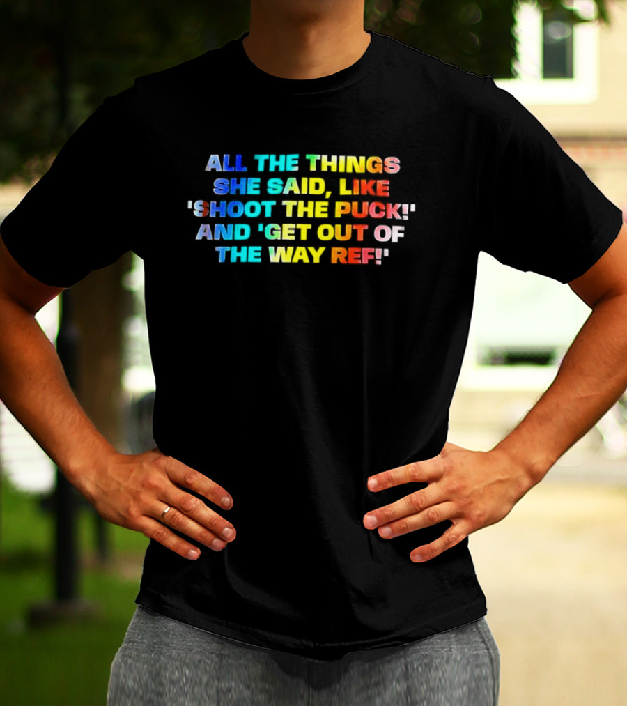 All The Things She Said Like 'Shoot The Puck' And 'Get Out Of The Way Ref' Colorful T-Shirt