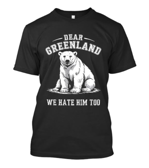 Dear Greenland We Hate Him Too Polar Bear T-Shirt