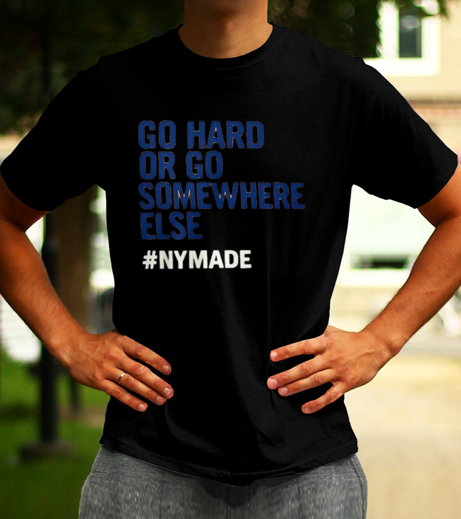 Go Hard Or Go Somewhere Else #NYMADE T-Shirt