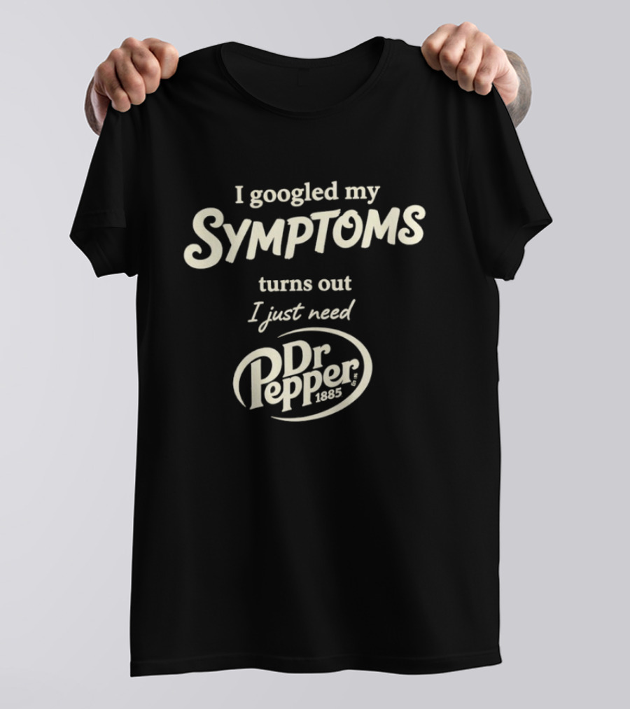 I Googled My Symptoms Turns Out I Just Need Dr Pepper T-Shirt