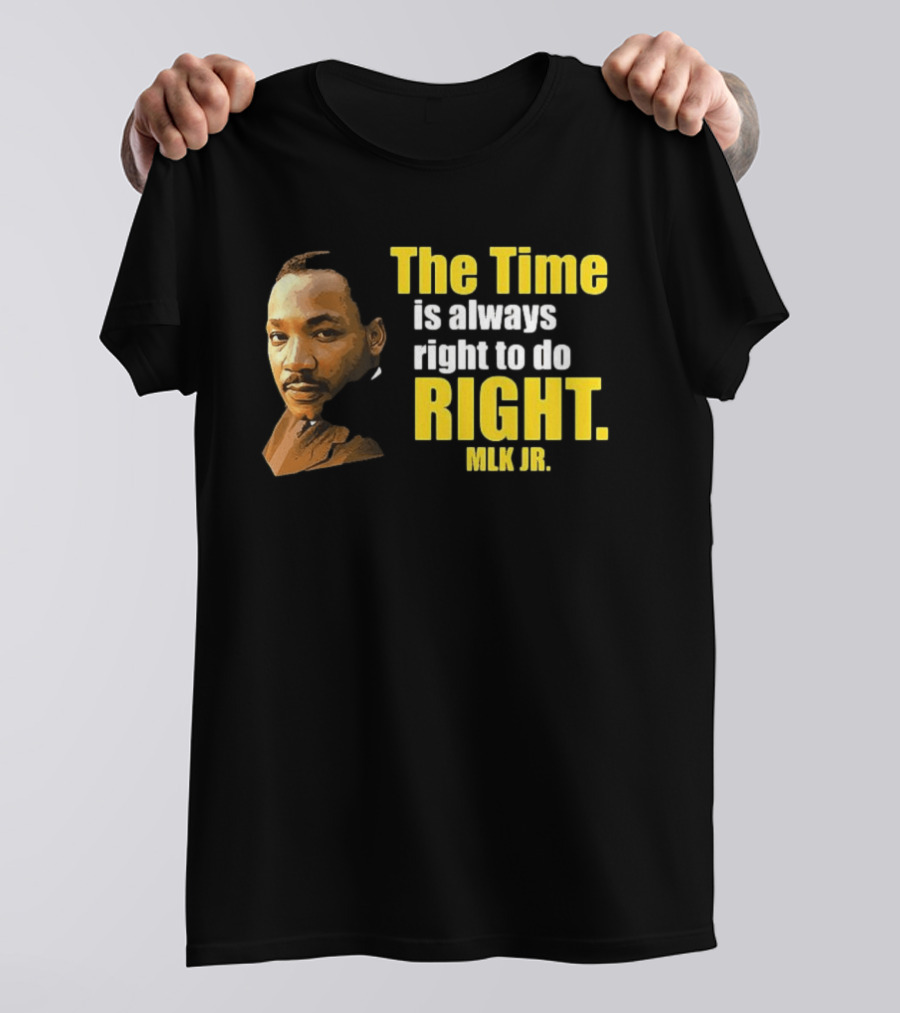 The Time Is Always Right To Do Right MLK Jr T-Shirt