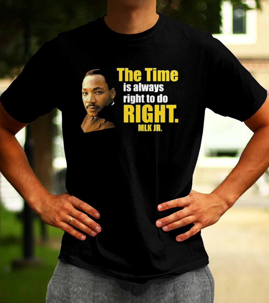 The Time Is Always Right To Do Right MLK Jr T-Shirt