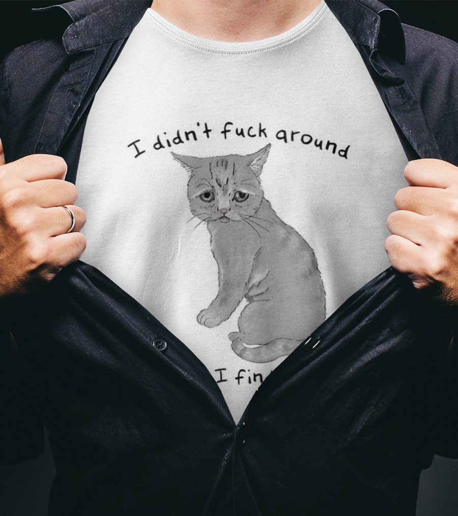 I Didn’t Fuck Around Why Am I Finding Out Cat T-Shirt