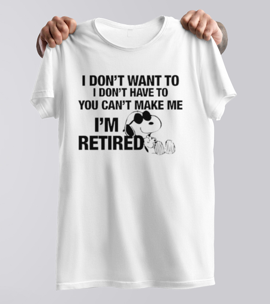 I Don't Want To I Don't Have To You Can't Make Me I'm Retired Snoopy T-Shirt