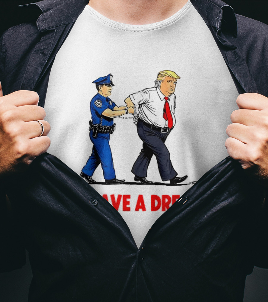 I Have A Dream Trump Arrest Police Officer Handcuffs T-Shirt