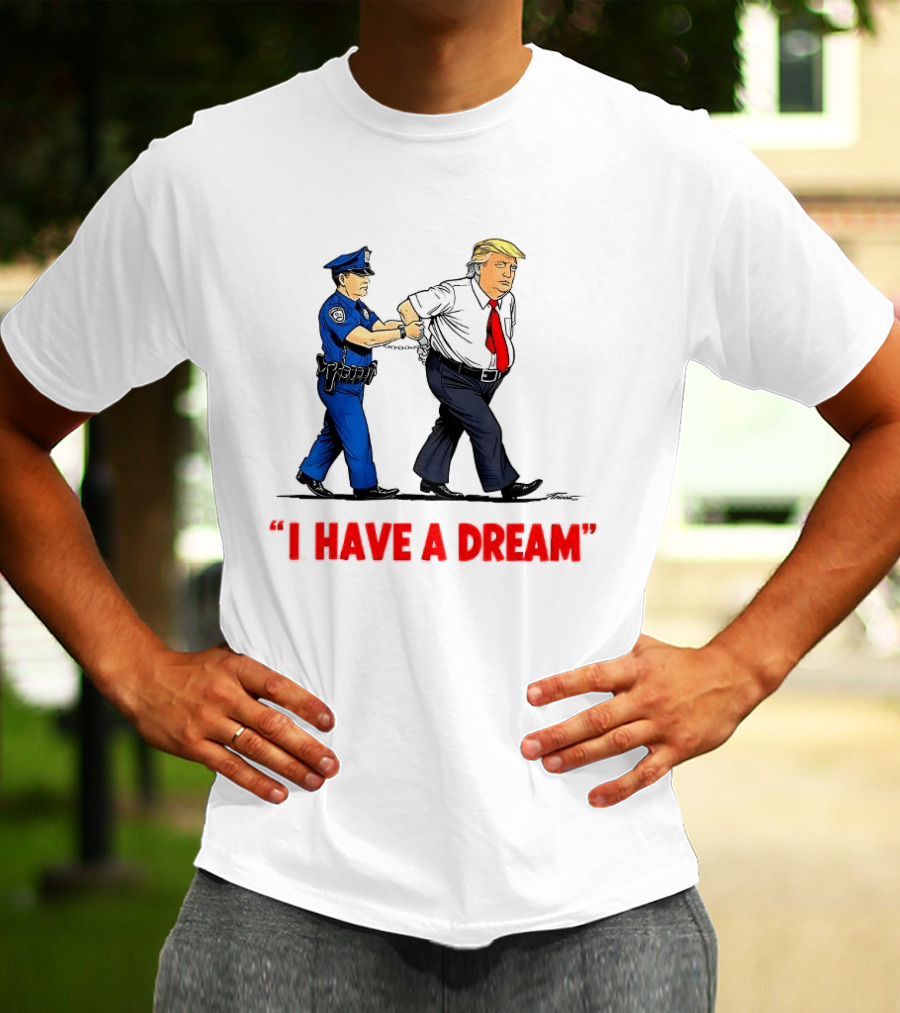 I Have A Dream Trump Arrest Police Officer Handcuffs T-Shirt