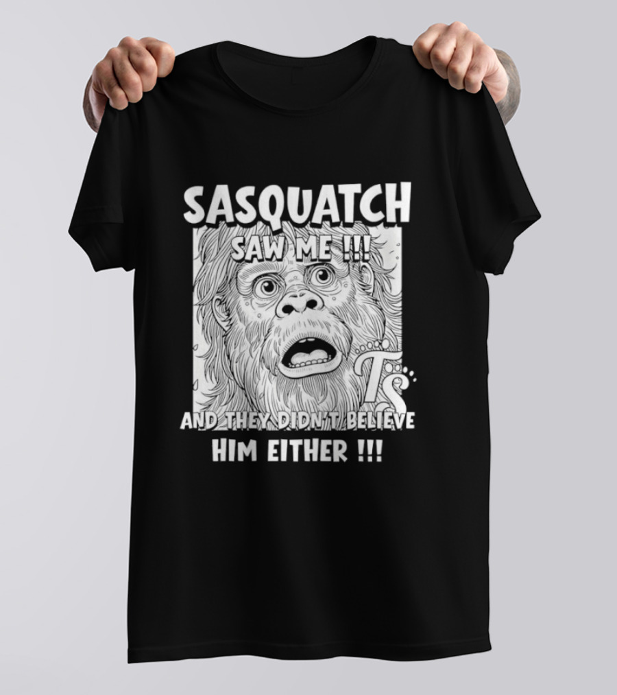 Sasquatch Saw Me And They Didn't Believe Him Either T-Shirt