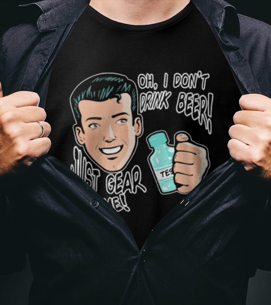 Oh I Don't Drink Beer Just Gear For Me T-Shirt