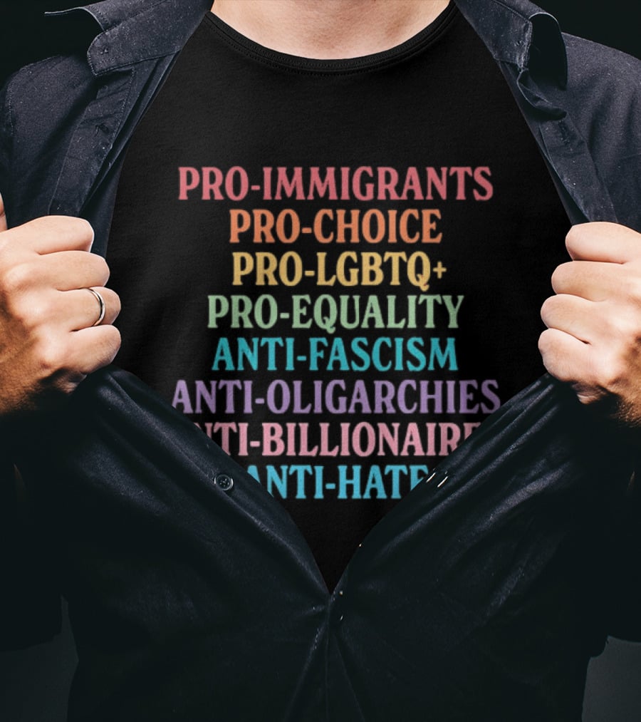 Pro Immigrants Pro Choice Pro LGBTQ+ Pro Equality Anti Fascism Anti Oligarchies Anti Billionaires Anti Hate T-Shirt