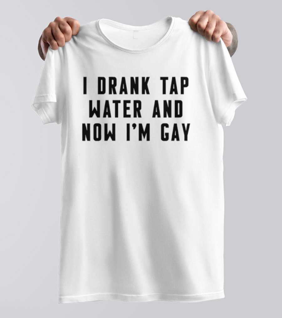 I Drank Tap Water And Now I'm Gay LGBTQ Pride Humor T-Shirt