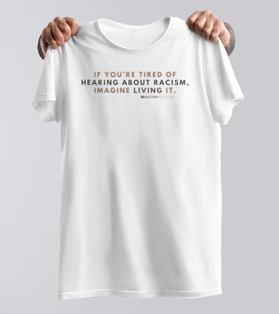 If You're Tired Of Hearing About Racism Imagine Living It Racism Register T-Shirt